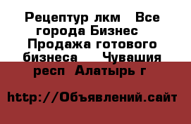 Рецептур лкм - Все города Бизнес » Продажа готового бизнеса   . Чувашия респ.,Алатырь г.